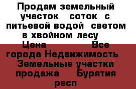 Продам земельный участок 6 соток, с питьевой водой, светом  в хвойном лесу . › Цена ­ 600 000 - Все города Недвижимость » Земельные участки продажа   . Бурятия респ.